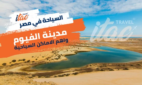 المعالم السياحية في الفيوم اجمل المناطق السياحية في مصر